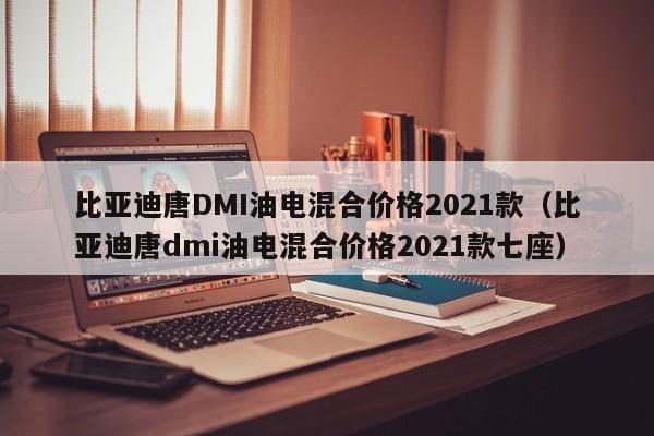 比亚迪唐DMI油电混合价格2021款（比亚迪唐dmi油电混合价格2021款七座）