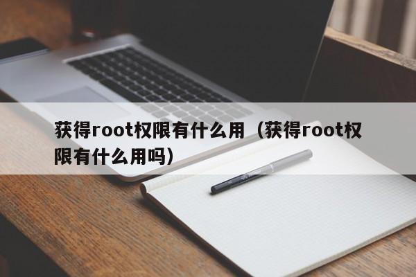 获得root权限有什么用（获得root权限有什么用吗）