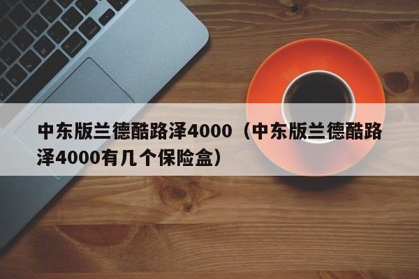 中东版兰德酷路泽4000（中东版兰德酷路泽4000有几个保险盒）