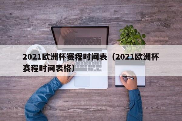 2021欧洲杯赛程时间表（2021欧洲杯赛程时间表格）