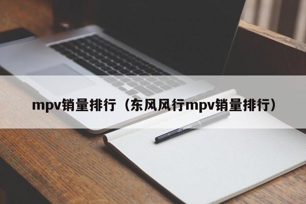 mpv销量排行（东风风行mpv销量排行）