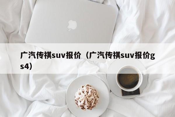 广汽传祺suv报价（广汽传祺suv报价gs4）