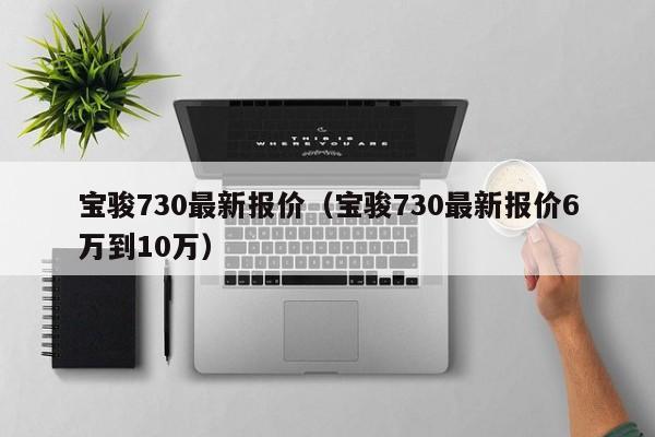 宝骏730最新报价（宝骏730最新报价6万到10万）