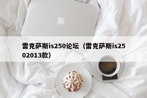 雷克萨斯is250论坛（雷克萨斯is2502013款）