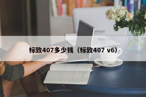 标致407多少钱（标致407 v6）