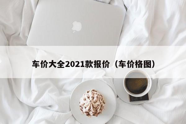 车价大全2021款报价（车价格图）