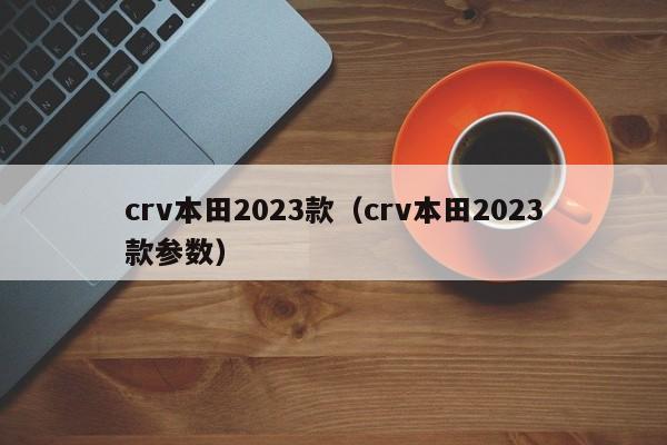 crv本田2023款（crv本田2023款参数）