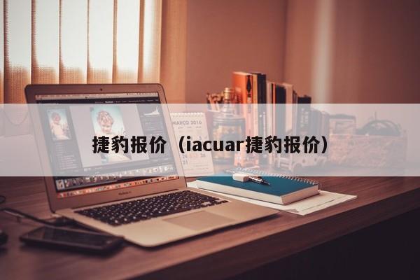 捷豹报价（iacuar捷豹报价）