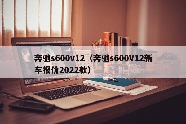 奔驰s600v12（奔驰s600V12新车报价2022款）