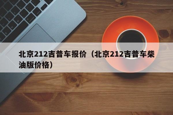 北京212吉普车报价（北京212吉普车柴油版价格）