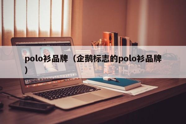 polo衫品牌（企鹅标志的polo衫品牌）