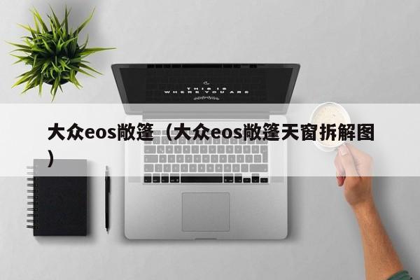 大众eos敞篷（大众eos敞篷天窗拆解图）