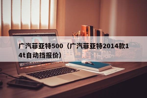 广汽菲亚特500（广汽菲亚特2014款14t自动挡报价）