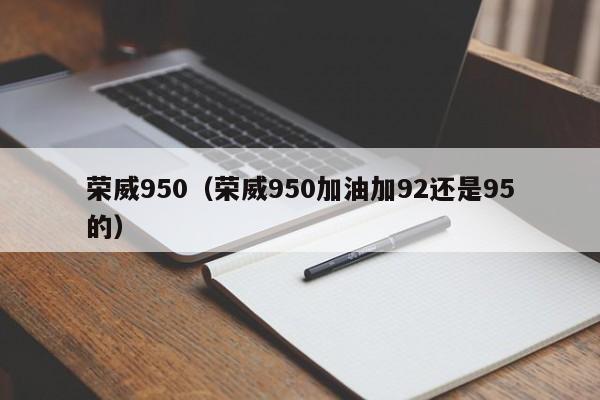 荣威950（荣威950加油加92还是95的）