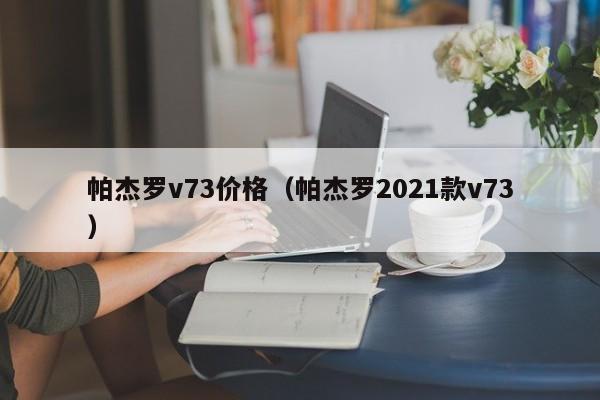 帕杰罗v73价格（帕杰罗2021款v73）