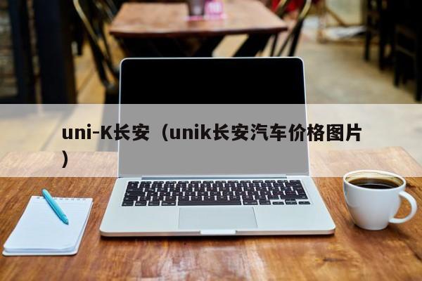 uni-K长安（unik长安汽车价格图片）