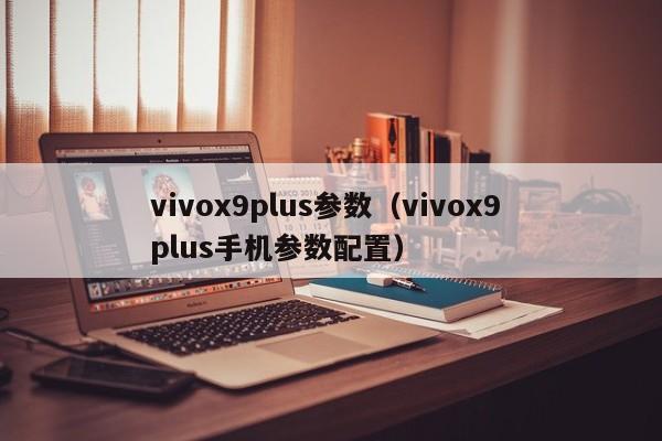 vivox9plus参数（vivox9 plus手机参数配置）