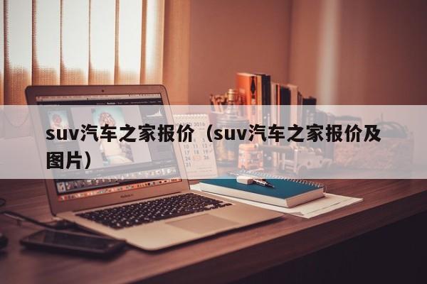 suv汽车之家报价（suv汽车之家报价及图片）