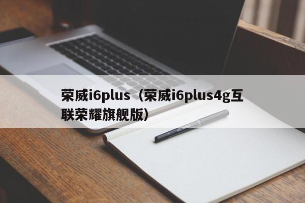 荣威i6plus（荣威i6plus4g互联荣耀旗舰版）