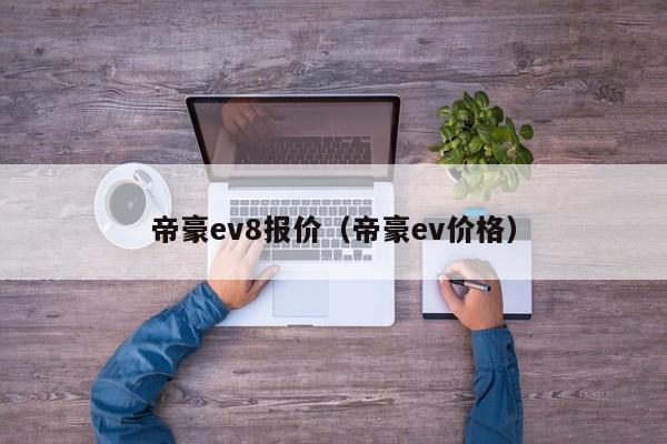 帝豪ev8报价（帝豪ev价格）