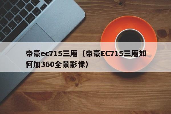 帝豪ec715三厢（帝豪EC715三厢如何加360全景影像）