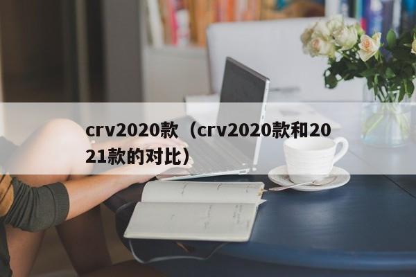 crv2020款（crv2020款和2021款的对比）