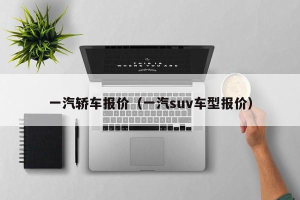 一汽轿车报价（一汽suv车型报价）