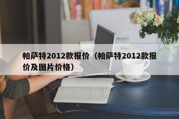 帕萨特2012款报价（帕萨特2012款报价及图片价格）