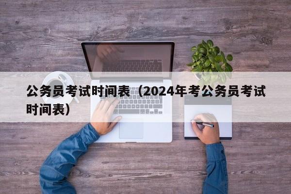 公务员考试时间表（2024年考公务员考试时间表）