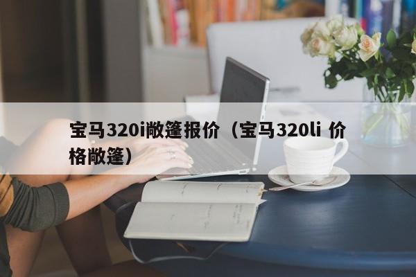 宝马320i敞篷报价（宝马320li 价格敞篷）