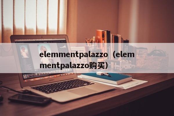 elemmentpalazzo（elemmentpalazzo购买）