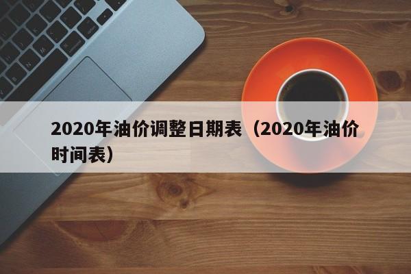 2020年油价调整日期表（2020年油价时间表）