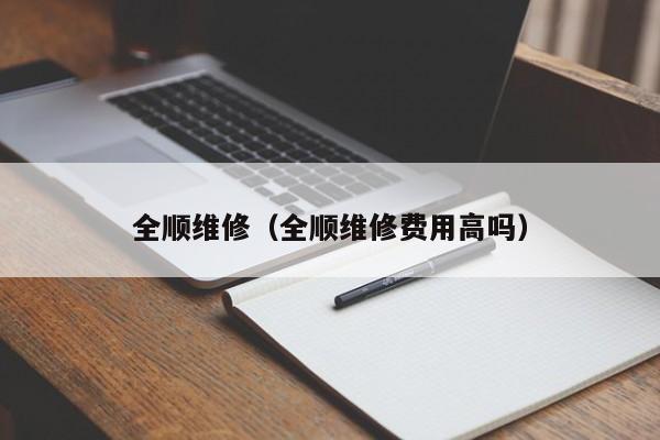 全顺维修（全顺维修费用高吗）