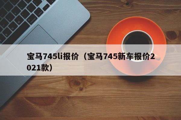 宝马745li报价（宝马745新车报价2021款）