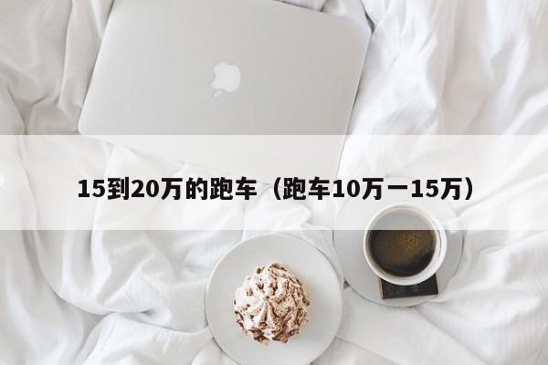 15到20万的跑车（跑车10万一15万）