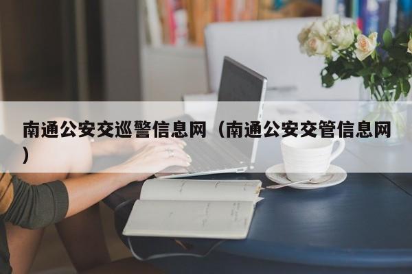 南通公安交巡警信息网（南通公安交管信息网）