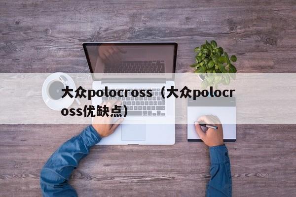 大众polocross（大众polocross优缺点）