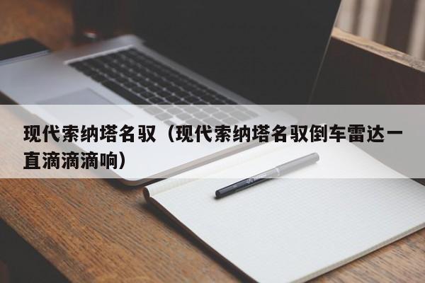 现代索纳塔名驭（现代索纳塔名驭倒车雷达一直滴滴滴响）