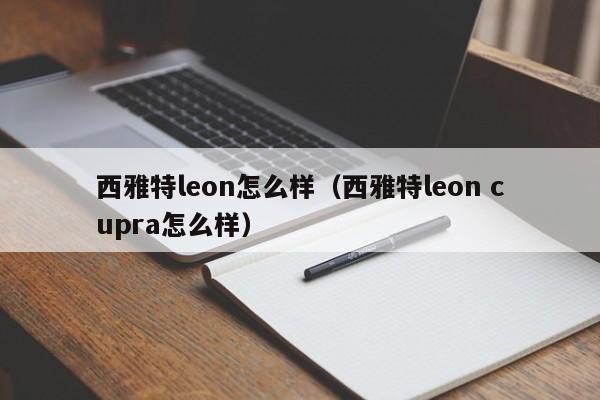 西雅特leon怎么样（西雅特leon cupra怎么样）