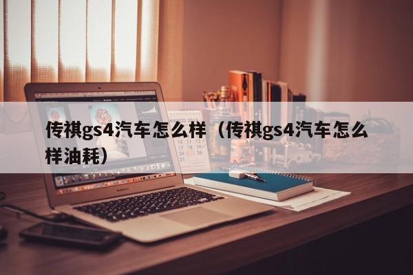 传祺gs4汽车怎么样（传祺gs4汽车怎么样油耗）