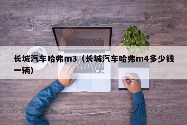 长城汽车哈弗m3（长城汽车哈弗m4多少钱一辆）