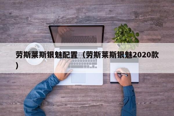 劳斯莱斯银魅配置（劳斯莱斯银魅2020款）