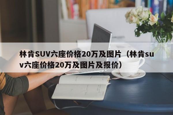 林肯SUV六座价格20万及图片（林肯suv六座价格20万及图片及报价）