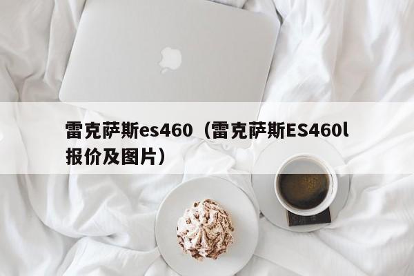 雷克萨斯es460（雷克萨斯ES460l报价及图片）