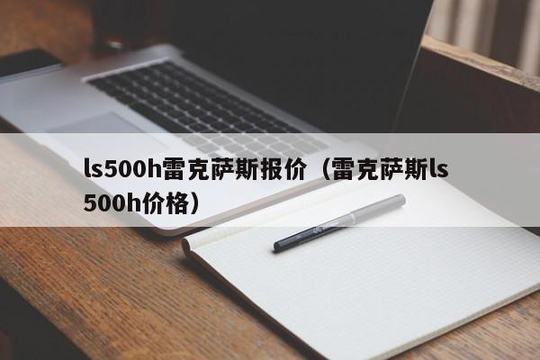 ls500h雷克萨斯报价（雷克萨斯ls 500h价格）