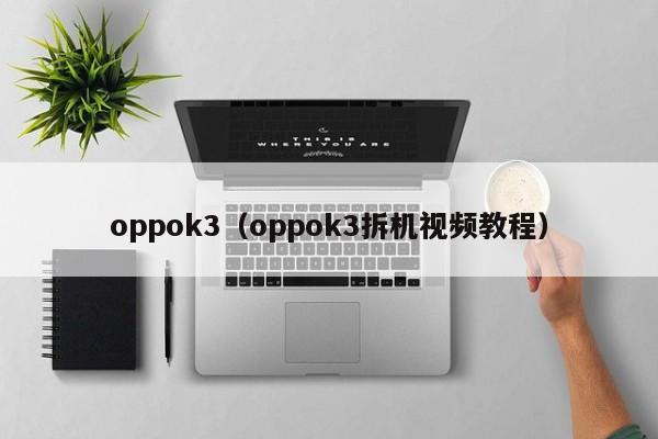 oppok3（oppok3拆机视频教程）