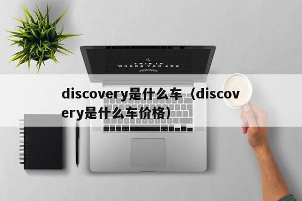 discovery是什么车（discovery是什么车价格）