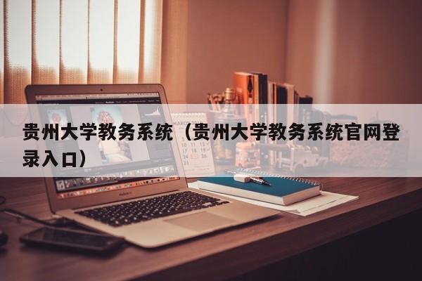 贵州大学教务系统（贵州大学教务系统官网登录入口）