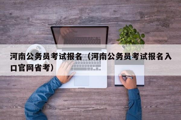 河南公务员考试报名（河南公务员考试报名入口官网省考）