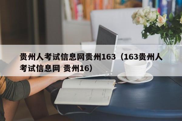 贵州人考试信息网贵州163（163贵州人考试信息网 贵州16）